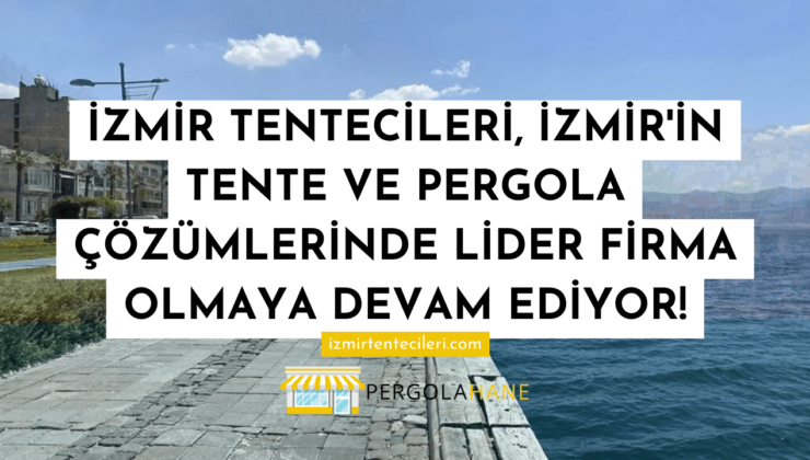 İzmir Tentecileri, İzmir’in Tente ve Pergola Çözümlerinde Lider Firma Olmaya Devam Ediyor!
