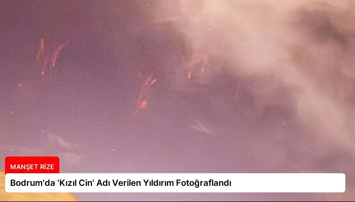 Bodrum’da ‘Kızıl Cin’ Adı Verilen Yıldırım Fotoğraflandı