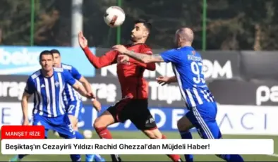 Beşiktaş’ın Cezayirli Yıldızı Rachid Ghezzal’dan Müjdeli Haber!
