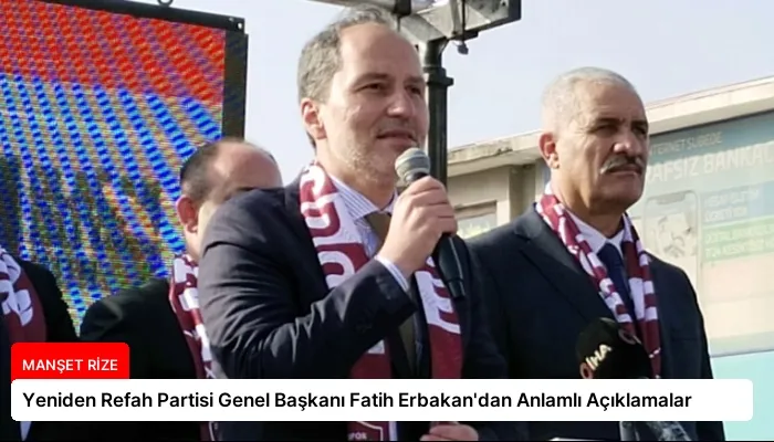 Yeniden Refah Partisi Genel Başkanı Fatih Erbakan’dan Anlamlı Açıklamalar