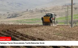 Türkiye Tarım İhracatında Tarihi Rekorlar Kırdı