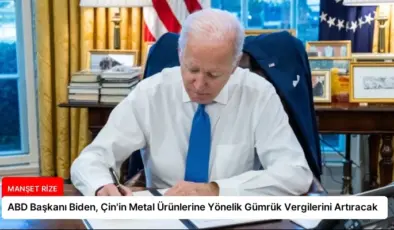 ABD Başkanı Biden, Çin’in Metal Ürünlerine Yönelik Gümrük Vergilerini Artıracak