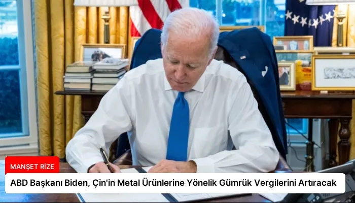 ABD Başkanı Biden, Çin’in Metal Ürünlerine Yönelik Gümrük Vergilerini Artıracak