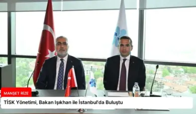 TİSK Yönetimi, Bakan Işıkhan ile İstanbul’da Buluştu