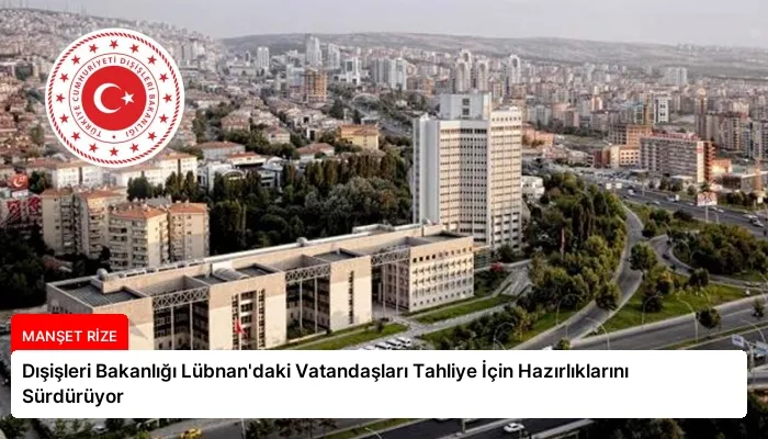 Dışişleri Bakanlığı Lübnan’daki Vatandaşları Tahliye İçin Hazırlıklarını Sürdürüyor