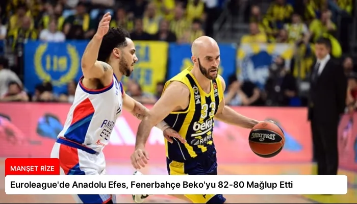 Euroleague’de Anadolu Efes, Fenerbahçe Beko’yu 82-80 Mağlup Etti