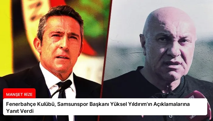 Fenerbahçe Kulübü, Samsunspor Başkanı Yüksel Yıldırım’ın Açıklamalarına Yanıt Verdi