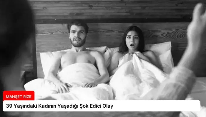 39 Yaşındaki Kadının Yaşadığı Şok Edici Olay