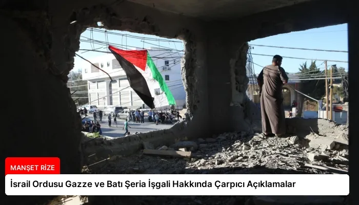 İsrail Ordusu Gazze ve Batı Şeria İşgali Hakkında Çarpıcı Açıklamalar