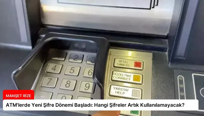 ATM’lerde Yeni Şifre Dönemi Başladı: Hangi Şifreler Artık Kullanılamayacak?