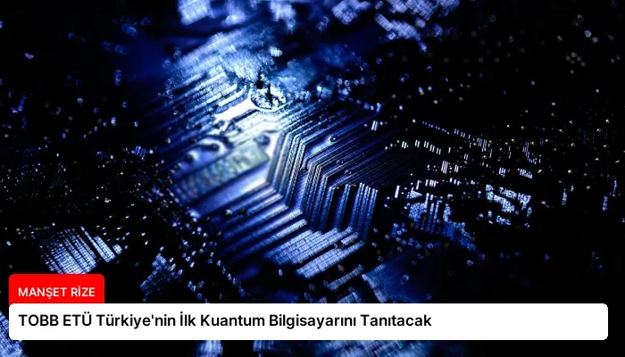 TOBB ETÜ Türkiye’nin İlk Kuantum Bilgisayarını Tanıtacak