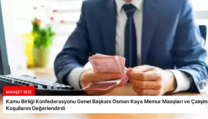 Kamu Birliği Konfederasyonu Genel Başkanı Osman Kaya Memur Maaşları ve Çalışma Koşullarını Değerlendirdi