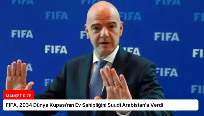 FIFA, 2034 Dünya Kupası’nın Ev Sahipliğini Suudi Arabistan’a Verdi