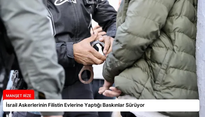 İsrail Askerlerinin Filistin Evlerine Yaptığı Baskınlar Sürüyor