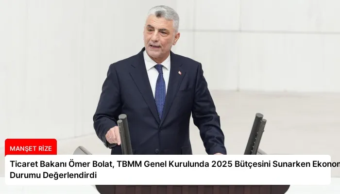Ticaret Bakanı Ömer Bolat, TBMM Genel Kurulunda 2025 Bütçesini Sunarken Ekonomik Durumu Değerlendirdi