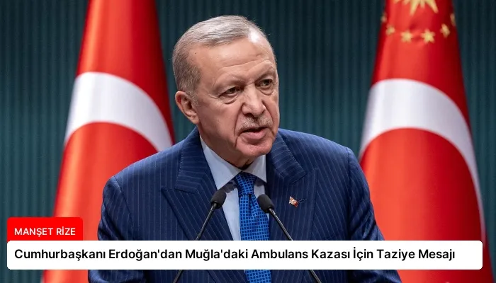 Cumhurbaşkanı Erdoğan’dan Muğla’daki Ambulans Kazası İçin Taziye Mesajı