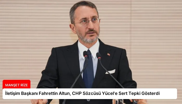 İletişim Başkanı Fahrettin Altun, CHP Sözcüsü Yücel’e Sert Tepki Gösterdi