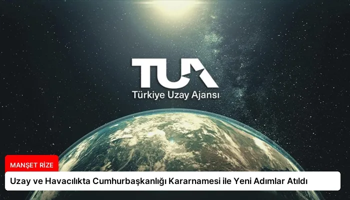 Uzay ve Havacılıkta Cumhurbaşkanlığı Kararnamesi ile Yeni Adımlar Atıldı