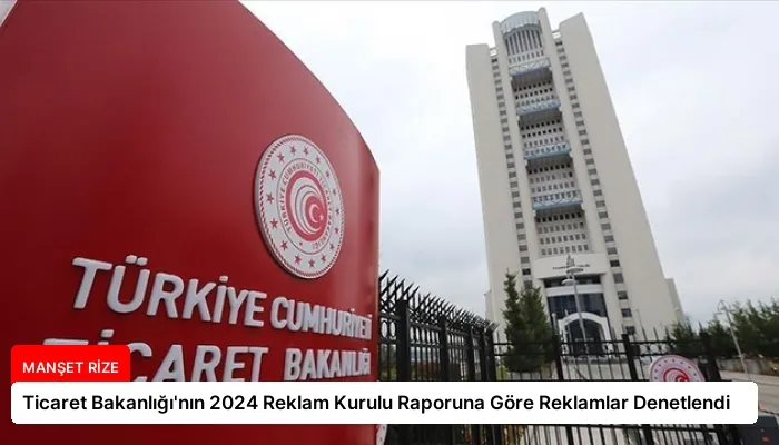 Ticaret Bakanlığı’nın 2024 Reklam Kurulu Raporuna Göre Reklamlar Denetlendi
