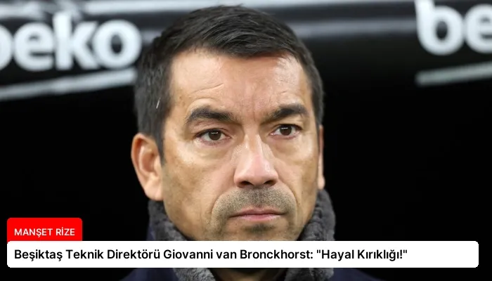 Beşiktaş Teknik Direktörü Giovanni van Bronckhorst: “Hayal Kırıklığı!”