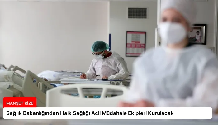 Sağlık Bakanlığından Halk Sağlığı Acil Müdahale Ekipleri Kurulacak
