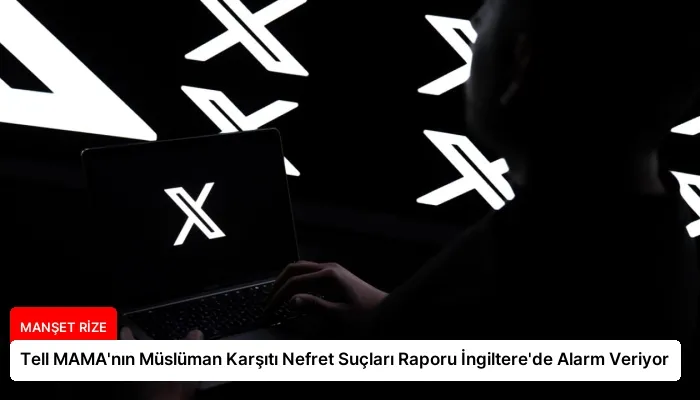 Tell MAMA’nın Müslüman Karşıtı Nefret Suçları Raporu İngiltere’de Alarm Veriyor