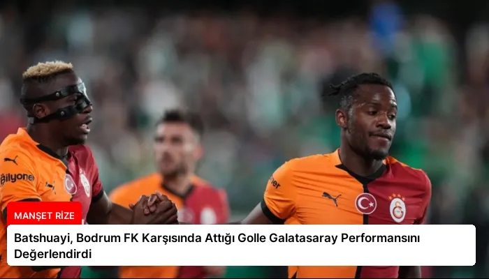 Batshuayi, Bodrum FK Karşısında Attığı Golle Galatasaray Performansını Değerlendirdi