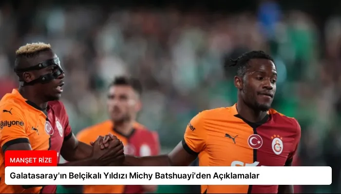 Galatasaray’ın Belçikalı Yıldızı Michy Batshuayi’den Açıklamalar