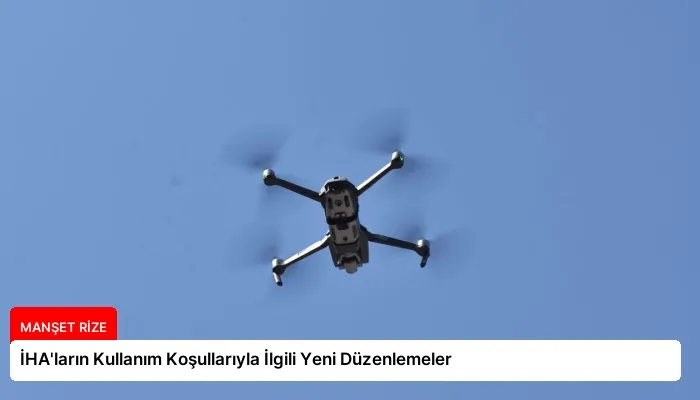 İHA’ların Kullanım Koşullarıyla İlgili Yeni Düzenlemeler