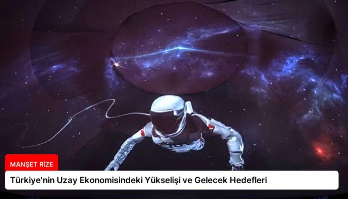 Türkiye’nin Uzay Ekonomisindeki Yükselişi ve Gelecek Hedefleri