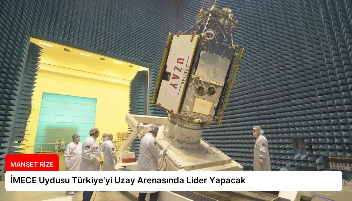 İMECE Uydusu Türkiye’yi Uzay Arenasında Lider Yapacak