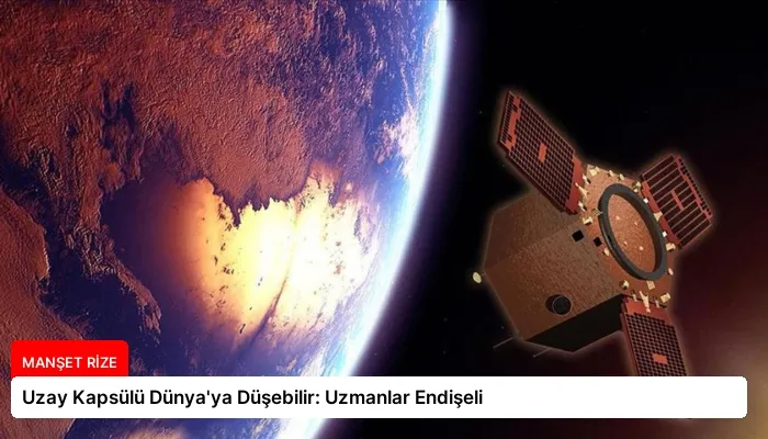Uzay Kapsülü Dünya’ya Düşebilir: Uzmanlar Endişeli