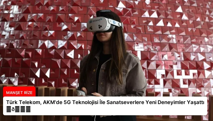 Türk Telekom, AKM’de 5G Teknolojisi İle Sanatseverlere Yeni Deneyimler Yaşattı ⏬👇
