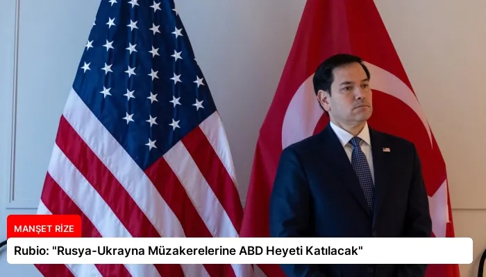 Rubio: “Rusya-Ukrayna Müzakerelerine ABD Heyeti Katılacak”