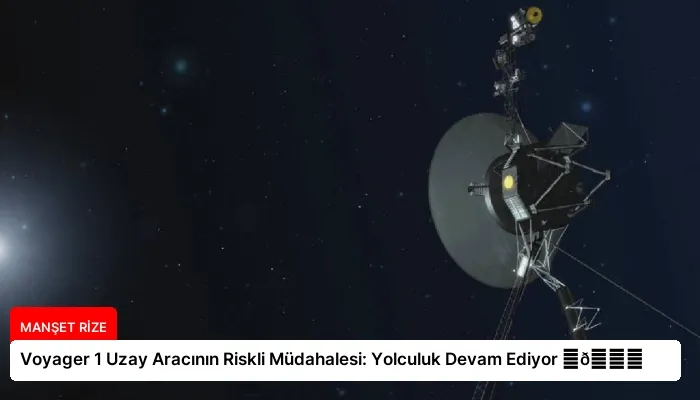 Voyager 1 Uzay Aracının Riskli Müdahalesi: Yolculuk Devam Ediyor ⏬👇