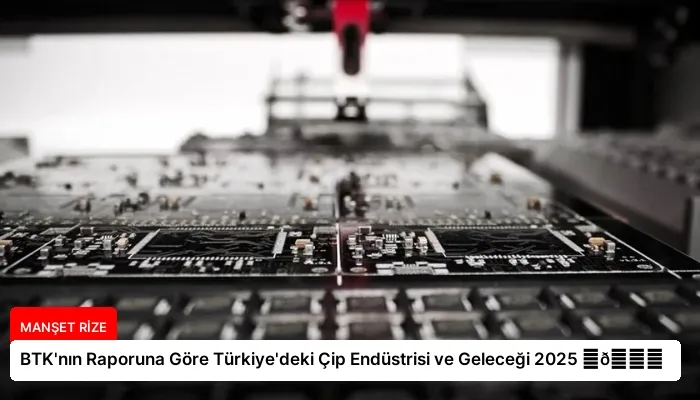 BTK’nın Raporuna Göre Türkiye’deki Çip Endüstrisi ve Geleceği 2025 ⏬👇