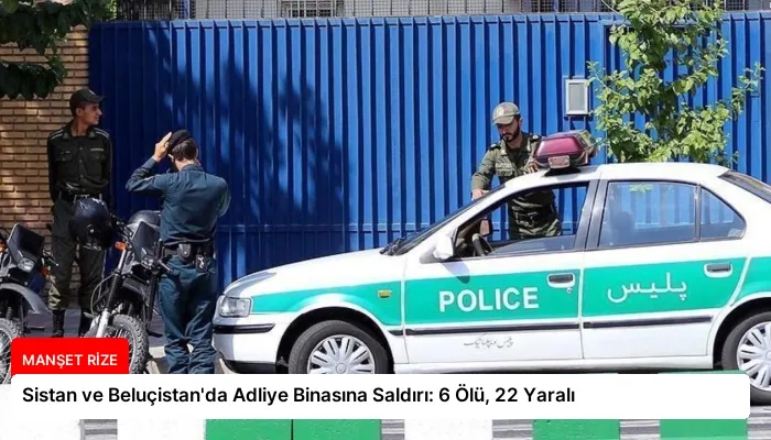 Sistan ve Beluçistan’da Adliye Binasına Saldırı: 6 Ölü, 22 Yaralı