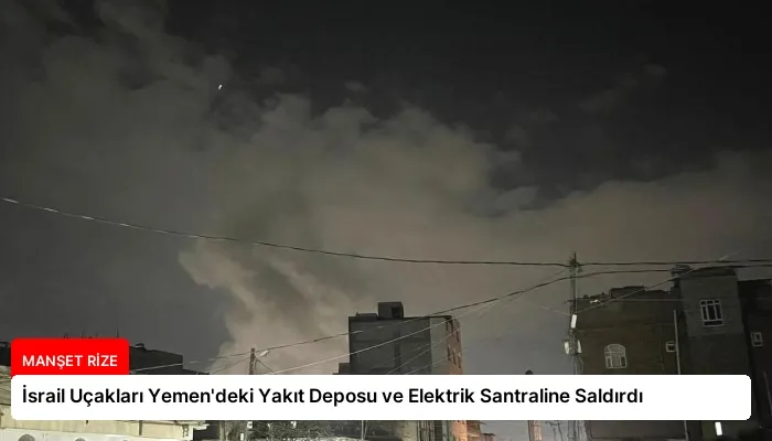 İsrail Uçakları Yemen’deki Yakıt Deposu ve Elektrik Santraline Saldırdı
