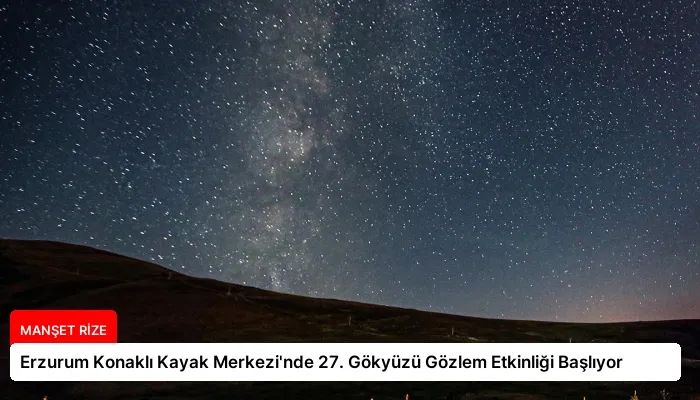 Erzurum Konaklı Kayak Merkezi’nde 27. Gökyüzü Gözlem Etkinliği Başlıyor