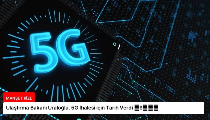 Ulaştırma Bakanı Uraloğlu, 5G İhalesi için Tarih Verdi ⏬👇