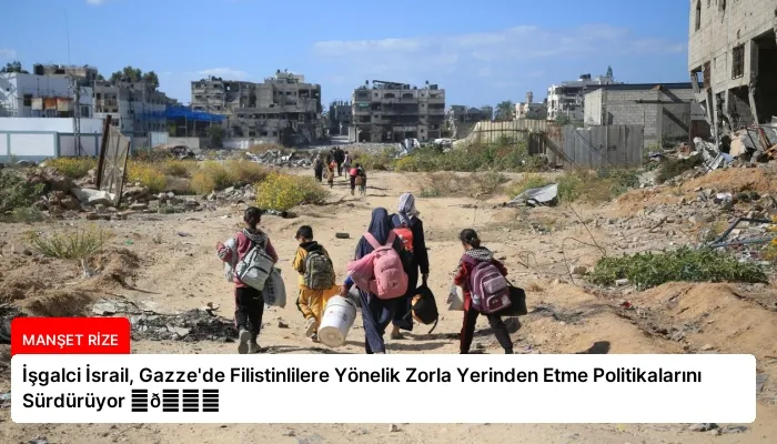 İşgalci İsrail, Gazze’de Filistinlilere Yönelik Zorla Yerinden Etme Politikalarını Sürdürüyor ⏬👇