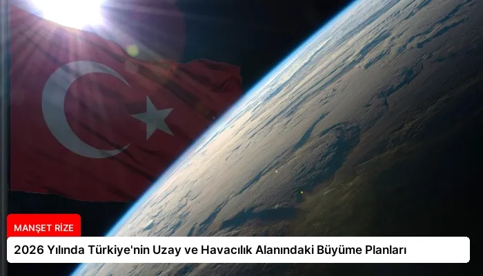 2026 Yılında Türkiye’nin Uzay ve Havacılık Alanındaki Büyüme Planları
