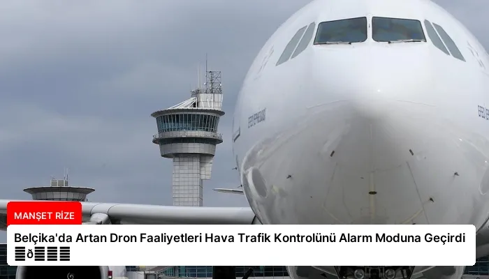 Belçika’da Artan Dron Faaliyetleri Hava Trafik Kontrolünü Alarm Moduna Geçirdi ⏬👇
