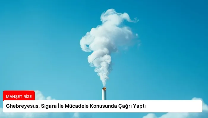 Ghebreyesus, Sigara İle Mücadele Konusunda Çağrı Yaptı