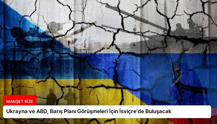 Ukrayna ve ABD, Barış Planı Görüşmeleri İçin İsviçre’de Buluşacak