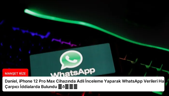 Daniel, iPhone 12 Pro Max Cihazında Adli İnceleme Yaparak WhatsApp Verileri Hakkında Çarpıcı İddialarda Bulundu ⏬👇