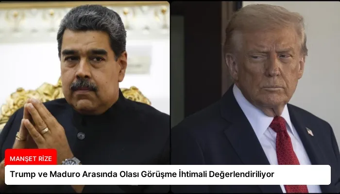 Trump ve Maduro Arasında Olası Görüşme İhtimali Değerlendiriliyor