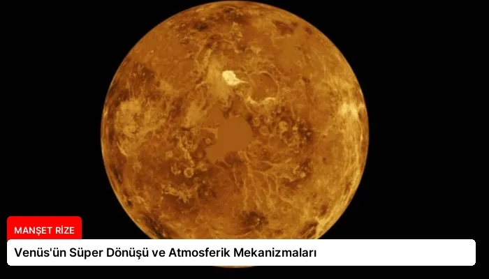 Venüs’ün Süper Dönüşü ve Atmosferik Mekanizmaları