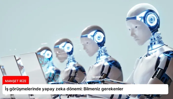 İş görüşmelerinde yapay zeka dönemi: Bilmeniz gerekenler
