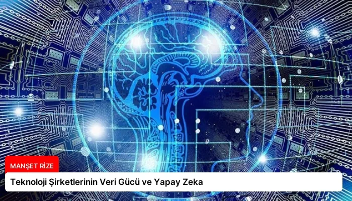 Teknoloji Şirketlerinin Veri Gücü ve Yapay Zeka